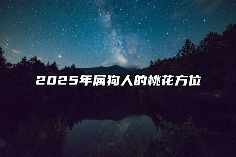 2025年属狗人的桃花方位 2022年属狗桃花方位