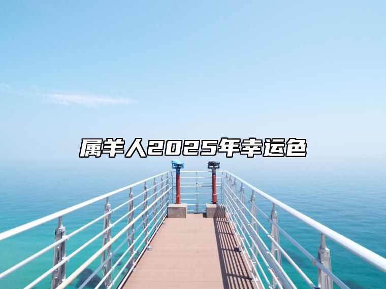 属羊人2025年幸运色 1991年属羊人2025年幸运色