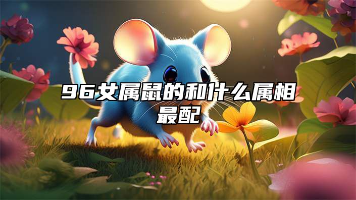 96女属鼠的和什么属相最配