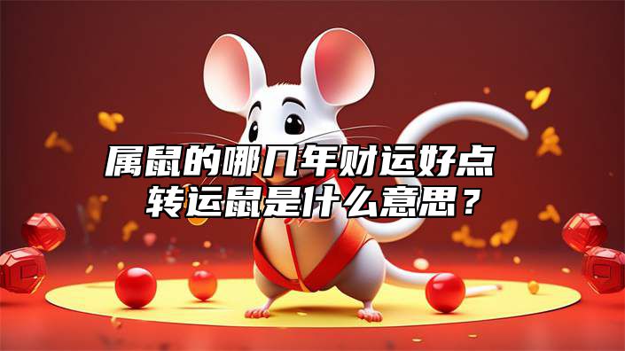 属鼠的哪几年财运好点 转运鼠是什么意思？ 属鼠的那几年财运好