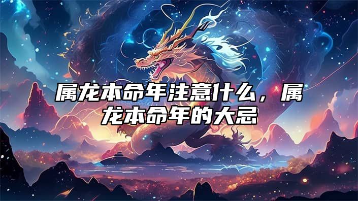 属龙本命年注意什么，属龙本命年的大忌 属相龙本命年