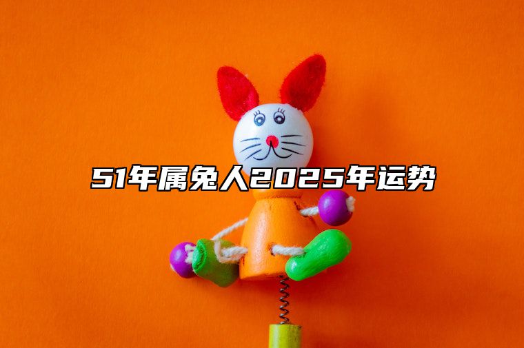 51年属兔人2025年运势 51年兔2025年必有一难