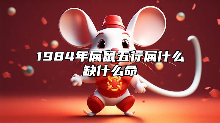 1984年属鼠五行属什么缺什么命