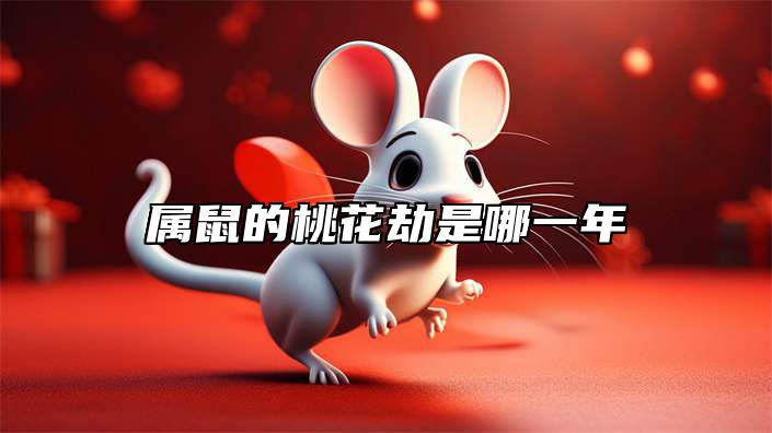 属鼠的桃花劫是哪一年 属鼠人的桃花劫是什么属相