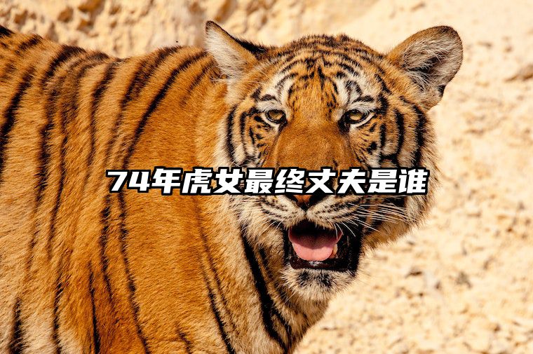 74年虎女最终丈夫是谁 74虎2025生肖虎女双喜临门