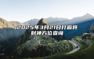 2025年3月21日打麻将财神方位查询 适合吗？