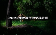 2023年处暑生的女孩命运 天生就有富贵命