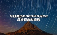 今日黄历2023年8月22日吉日吉时查询,老黄历宜忌