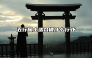五行属土适合做什么行业 五行属火适合什么行业