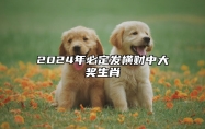 2024年必定发横财中大奖生肖 2024年将有什么事发生?