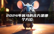 2024年属马的吉方是哪个方位 2024年属马人的贵人是谁