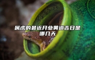 属虎的最近开业黄道吉日是哪几天