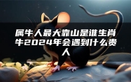 属牛人最大靠山是谁？生肖牛2024年会遇到什么贵人