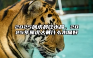 2025属虎最旺水晶，2025年属虎人戴什么水晶好 2021年属虎的带什么水晶