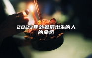 2023年处暑后出生的人的命运 拥有丰富的创造力