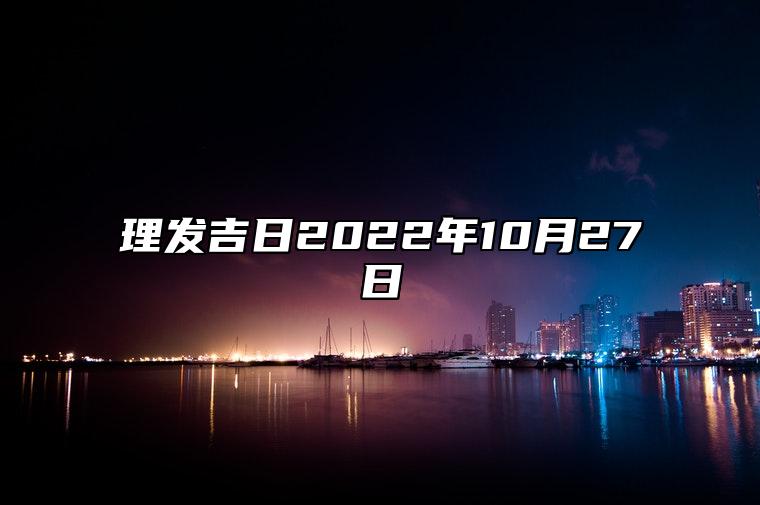 理发吉日2022年10月27日 适合理发的黄道吉日