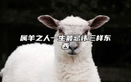 属羊之人一生最忌讳三样东西 属羊之人一生最忌讳三样东西是什么?
