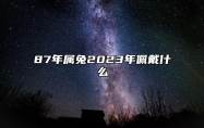 87年属兔2023年佩戴什么 佩戴太岁符可化解犯太岁