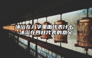 沐浴在八字里面代表什么 沐浴在四柱代表的意义