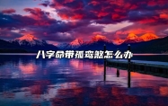 八字命带孤鸾煞怎么办？
