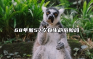 68年猴57岁有生命危险吗 68年猴一生最克3个人