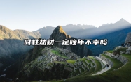 八字时柱时柱劫财是什么意思好吗，时柱劫财命格运势分析
