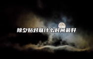 除夕贴对联什么时间最好 兔年贴对联时间是几点