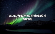 2010年6月15日出生的人命好吗 八字五行查询揭示命运