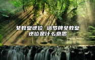 女教皇逆位 塔罗牌女教皇逆位是什么意思