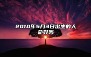 2010年5月3日出生的人命好吗 五行查询