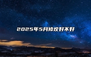 2025年5月修坟好不好 适合修坟的黄道吉日
