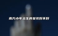 南方小年出生的女孩好不好 昌盛繁荣