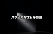 八字论婚姻之女命婚姻 女命生辰八字看姻缘