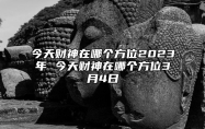 今天财神在哪个方位2023年 今天财神在哪个方位3月4日