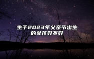 生于2023年父亲节出生的女孩好不好 为人处事体贴热情