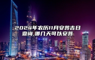 2024年农历11月安葬吉日查询,哪几天可以安葬 今日适合安葬吗