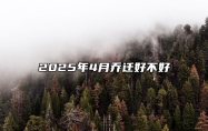 2025年4月乔迁好不好 今日乔迁黄道吉日查询