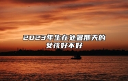 2023年生在处暑那天的女孩好不好 天生就有富贵命