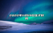 2022年11月19日生子好不好 农历十月廿六生子黄道吉日查询