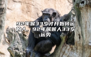 92年猴33岁才开始转运的人，92年属猴人33岁运势 92年属猴31岁的是什么命