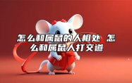 怎么和属鼠的人相处 怎么和属鼠人打交道 怎么和属鼠的人谈恋爱