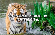 2025属虎最忌三件事，虎今年不能做什么 2022年属虎大忌