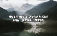 庚戌日出生的人性格与命运解析 庚戌日出生好吗