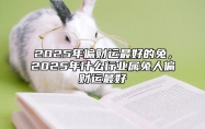 2025年偏财运最好的兔，2025年什么行业属兔人偏财运最好 2025年兔年运势及运程