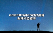 2025年3月25日打麻将财神方位查询 吉日查询