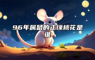 96年属鼠的正缘桃花是谁 96年属鼠正桃花何时出现在什么方向