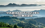 今天是什么日子2023年6月21日黄历查询,老黄历宜忌