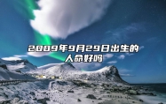 2009年9月29日出生的人命好吗 五行查询