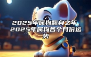 2025年属狗翻身之年，2025年属狗各个月份运势 2025年属狗的好不好
