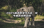 2025属虎的女性大忌，蛇年属虎女的忌讳 属蛇女遇虎年